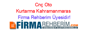 Cnç+Oto+Kurtarma+Kahramanmaras Firma+Rehberim+Üyesidir!