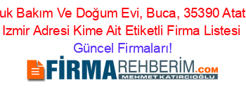 Cocuk+Bakım+Ve+Doğum+Evi,+Buca,+35390+Atatürk,+Izmir+Adresi+Kime+Ait+Etiketli+Firma+Listesi Güncel+Firmaları!