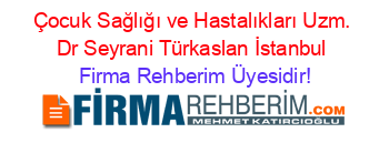 Çocuk+Sağlığı+ve+Hastalıkları+Uzm.+Dr+Seyrani+Türkaslan+İstanbul Firma+Rehberim+Üyesidir!