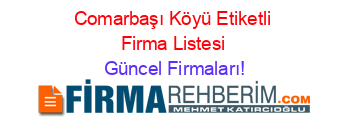 Comarbaşı+Köyü+Etiketli+Firma+Listesi Güncel+Firmaları!