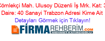 Çömlekçi+Mah.+Ulusoy+Düzenli+İş+Mrk.+Kat:+3+Daire:+40+Sanayi+Trabzon+Adresi+Kime+Ait Detayları+Görmek+için+Tıklayın!