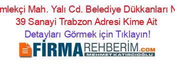 Çömlekçi+Mah.+Yalı+Cd.+Belediye+Dükkanları+No:+39+Sanayi+Trabzon+Adresi+Kime+Ait Detayları+Görmek+için+Tıklayın!