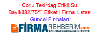 Corlu+Tekirdağ+Erikli+Su+Bayii/882/75/””+Etiketli+Firma+Listesi Güncel+Firmaları!