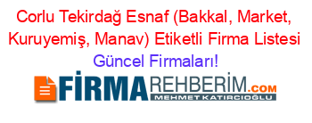 Corlu+Tekirdağ+Esnaf+(Bakkal,+Market,+Kuruyemiş,+Manav)+Etiketli+Firma+Listesi Güncel+Firmaları!