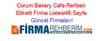 Corum+Bakery+Cafe+Rehberi+Etiketli+Firma+Listesi46.Sayfa Güncel+Firmaları!