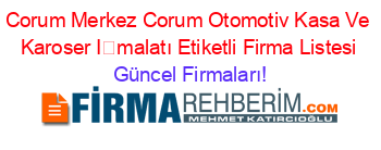 Corum+Merkez+Corum+Otomotiv+Kasa+Ve+Karoser+İmalatı+Etiketli+Firma+Listesi Güncel+Firmaları!