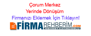 Çorum+Merkez+Yerinde+Dönüşüm Firmanızı+Eklemek+İçin+Tıklayın!