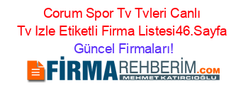 Corum+Spor+Tv+Tvleri+Canlı+Tv+Izle+Etiketli+Firma+Listesi46.Sayfa Güncel+Firmaları!