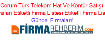 Corum+Türk+Telekom+Hat+Ve+Kontür+Satışı+Firmaları+Etiketli+Firma+Listesi+Etiketli+Firma+Listesi Güncel+Firmaları!