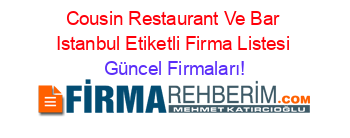Cousin+Restaurant+Ve+Bar+Istanbul+Etiketli+Firma+Listesi Güncel+Firmaları!