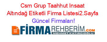 Csm+Grup+Taahhut+Insaat+Altındağ+Etiketli+Firma+Listesi2.Sayfa Güncel+Firmaları!