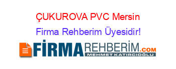 ÇUKUROVA+PVC+Mersin Firma+Rehberim+Üyesidir!
