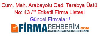 Cum.+Mah.+Arabayolu+Cad.+Tarabya+Üstü+No:+43+/””+Etiketli+Firma+Listesi Güncel+Firmaları!