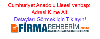 Cumhuriyet+Anadolu+Lisesi+venbsp:+Adresi+Kime+Ait Detayları+Görmek+için+Tıklayın!