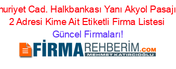 Cumhuriyet+Cad.+Halkbankası+Yanı+Akyol+Pasajı+Kat:+2+Adresi+Kime+Ait+Etiketli+Firma+Listesi Güncel+Firmaları!