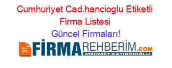 Cumhuriyet+Cad.hancioglu+Etiketli+Firma+Listesi Güncel+Firmaları!