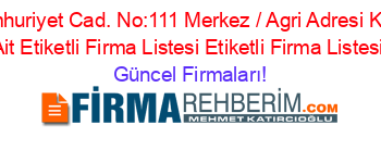 Cumhuriyet+Cad.+No:111+Merkez+/+Agri+Adresi+Kime+Ait+Etiketli+Firma+Listesi+Etiketli+Firma+Listesi Güncel+Firmaları!