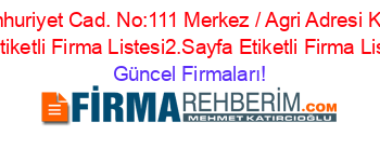 Cumhuriyet+Cad.+No:111+Merkez+/+Agri+Adresi+Kime+Ait+Etiketli+Firma+Listesi2.Sayfa+Etiketli+Firma+Listesi Güncel+Firmaları!