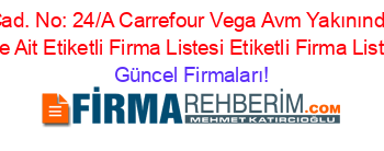 Cumhuriyet+Cad.+No:+24/A+Carrefour+Vega+Avm+Yakınında+Inkılap+Mh.+Adresi+Kime+Ait+Etiketli+Firma+Listesi+Etiketli+Firma+Listesi3.Sayfa Güncel+Firmaları!