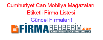 Cumhuriyet+Can+Mobilya+Mağazaları+Etiketli+Firma+Listesi Güncel+Firmaları!