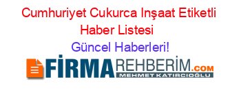 Cumhuriyet+Cukurca+Inşaat+Etiketli+Haber+Listesi+ Güncel+Haberleri!