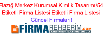 Cumhuriyet+Elazığ+Merkez+Kurumsal+Kimlik+Tasarımı/5417/329/30/””+Etiketli+Firma+Listesi+Etiketli+Firma+Listesi Güncel+Firmaları!