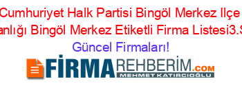 Cumhuriyet+Halk+Partisi+Bingöl+Merkez+Ilçe+Başkanlığı+Bingöl+Merkez+Etiketli+Firma+Listesi3.Sayfa Güncel+Firmaları!