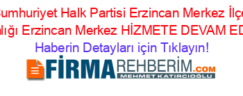 Cumhuriyet+Halk+Partisi+Erzincan+Merkez+İlçe+Başkanlığı+Erzincan+Merkez+HİZMETE+DEVAM+EDİYOR! Haberin+Detayları+için+Tıklayın!