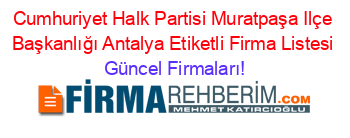 Cumhuriyet+Halk+Partisi+Muratpaşa+Ilçe+Başkanlığı+Antalya+Etiketli+Firma+Listesi Güncel+Firmaları!