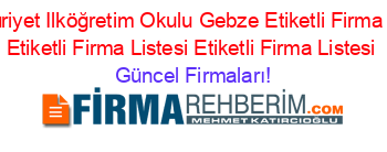 Cumhuriyet+Ilköğretim+Okulu+Gebze+Etiketli+Firma+Listesi+Etiketli+Firma+Listesi+Etiketli+Firma+Listesi Güncel+Firmaları!