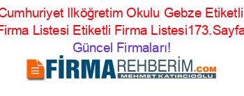 Cumhuriyet+Ilköğretim+Okulu+Gebze+Etiketli+Firma+Listesi+Etiketli+Firma+Listesi173.Sayfa Güncel+Firmaları!