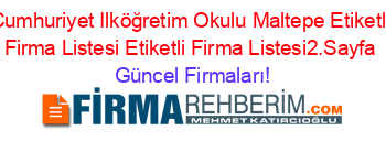 Cumhuriyet+Ilköğretim+Okulu+Maltepe+Etiketli+Firma+Listesi+Etiketli+Firma+Listesi2.Sayfa Güncel+Firmaları!
