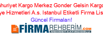 Cumhuriyet+Kargo+Merkez+Gonder+Gelsin+Kargo+Ve+Kurye+Hizmetleri+A.s.+Istanbul+Etiketli+Firma+Listesi Güncel+Firmaları!