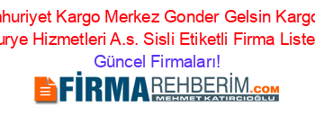 Cumhuriyet+Kargo+Merkez+Gonder+Gelsin+Kargo+Ve+Kurye+Hizmetleri+A.s.+Sisli+Etiketli+Firma+Listesi Güncel+Firmaları!