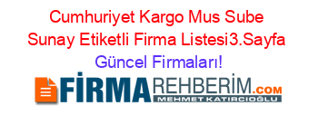 Cumhuriyet+Kargo+Mus+Sube+Sunay+Etiketli+Firma+Listesi3.Sayfa Güncel+Firmaları!