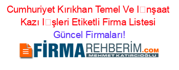 Cumhuriyet+Kırıkhan+Temel+Ve+İnşaat+Kazı+İşleri+Etiketli+Firma+Listesi Güncel+Firmaları!