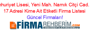 Cumhuriyet+Lisesi,+Yeni+Mah.+Namık+Citçi+Cad.+No:+17+Adresi+Kime+Ait+Etiketli+Firma+Listesi Güncel+Firmaları!