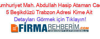 Cumhuriyet+Mah.+Abdullah+Hasip+Ataman+Cad.+5+Beşikdüzü+Trabzon+Adresi+Kime+Ait Detayları+Görmek+için+Tıklayın!