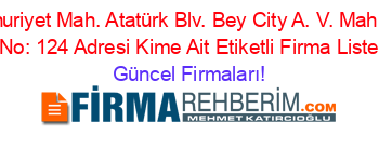 Cumhuriyet+Mah.+Atatürk+Blv.+Bey+City+A.+V.+Mah.+Kat:+1+No:+124+Adresi+Kime+Ait+Etiketli+Firma+Listesi Güncel+Firmaları!
