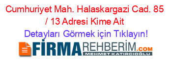 Cumhuriyet+Mah.+Halaskargazi+Cad.+85+/+13+Adresi+Kime+Ait Detayları+Görmek+için+Tıklayın!