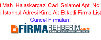 Cumhuriyet+Mah.+Halaskargazi+Cad.+Selamet+Apt.+No:93+K:4+D:7+Sisli+Istanbul+Adresi+Kime+Ait+Etiketli+Firma+Listesi Güncel+Firmaları!