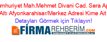 Cumhuriyet+Mah.Mehmet+Divani+Cad.+Sera+Apt.+Altı+Afyonkarahisar/Merkez+Adresi+Kime+Ait Detayları+Görmek+için+Tıklayın!