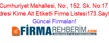 Cumhuriyet+Mahallesi,+No:,+152.+Sk.+No:17+Adresi+Kime+Ait+Etiketli+Firma+Listesi173.Sayfa Güncel+Firmaları!