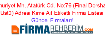 Cumhuriyet+Mh.+Atatürk+Cd.+No:76+(Final+Dershanesi+Ustü)+Adresi+Kime+Ait+Etiketli+Firma+Listesi Güncel+Firmaları!