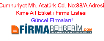 Cumhuriyet+Mh.+Atatürk+Cd.+No:88/A+Adresi+Kime+Ait+Etiketli+Firma+Listesi Güncel+Firmaları!