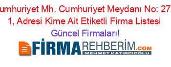 Cumhuriyet+Mh.+Cumhuriyet+Meydanı+No:+27+/+1,+Adresi+Kime+Ait+Etiketli+Firma+Listesi Güncel+Firmaları!