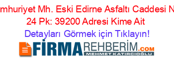 Cumhuriyet+Mh.+Eski+Edirne+Asfaltı+Caddesi+No:+24+Pk:+39200+Adresi+Kime+Ait Detayları+Görmek+için+Tıklayın!