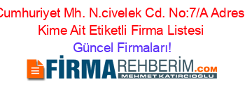 Cumhuriyet+Mh.+N.civelek+Cd.+No:7/A+Adresi+Kime+Ait+Etiketli+Firma+Listesi Güncel+Firmaları!