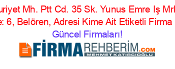 Cumhuriyet+Mh.+Ptt+Cd.+35+Sk.+Yunus+Emre+Iş+Mrk.+Kat:+2+Daire:+6,+Belören,+Adresi+Kime+Ait+Etiketli+Firma+Listesi Güncel+Firmaları!