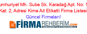 Cumhuriyet+Mh.+Sube+Sk.+Karadağ+Apt.+No:+14+Kat:+2,+Adresi+Kime+Ait+Etiketli+Firma+Listesi Güncel+Firmaları!